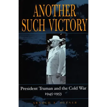 Another Such Victory: President Truman and the Cold War, 1945-1953