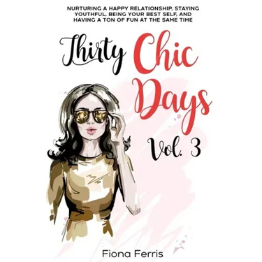 Thirty Chic Days Vol. 3: Nurturing a happy relationship, staying youthful, being your best self, and having a ton of fun at the same time