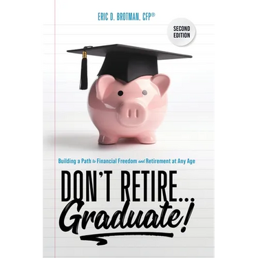 Don't Retire... Graduate!: Building a Path to Financial Freedom and Retirement at Any Age