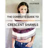 The Complete Guide to Crescent Shawls: How to knit, design and wear crescent shawls