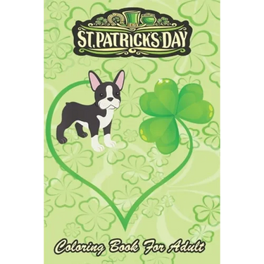 St Patricks Day Coloring Book For Adult: Boston Terrier Dog Mom Dad Shamrock An Adult Coloring Books St Patrick for Kids, Adults with Beautiful Irish