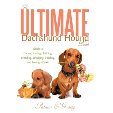The Ultimate Dachshund Hound Book: Guide to Caring, Raising, Training, Breeding, Whelping, Feeding, and Loving a Doxie