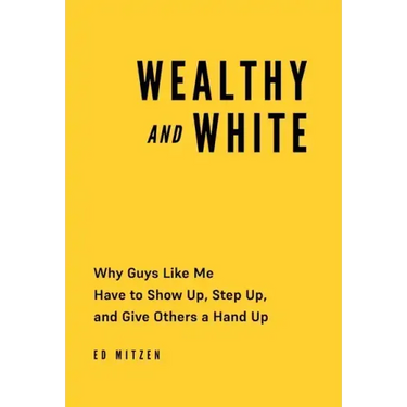 Wealthy and White: Why Guys Like Me Have to Show Up, Step Up, and Give Others a Hand Up