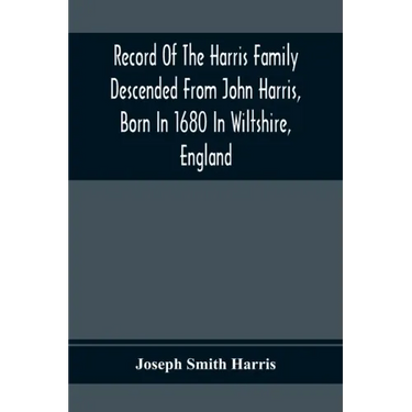Record Of The Harris Family Descended From John Harris, Born In 1680 In Wiltshire, England