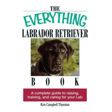 The Everything Labrador Retriever Book: A Complete Guide to Raising, Training, and Caring for Your Lab