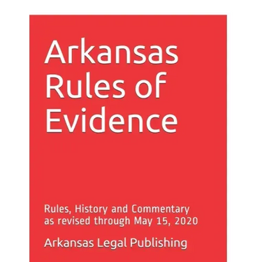 Arkansas Rules of Evidence: Rules, History and Commentary as revised through May 15, 2020