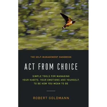 Act from Choice: Simple tools for managing your habits, your emotions and yourself, to be how you mean to be