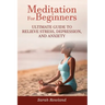 Meditation for Beginners: Ultimate Guide to Relieve Stress, Depression and Anxiety