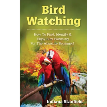 Bird Watching: How to Find, Identify & Enjoy Bird Watching for The Absolute Beginner