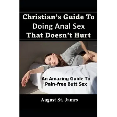 Christian's Guide To Having Anal Sex That Doesn't Hurt: An Amazing Guide To Pain-Free Butt Sex