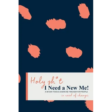 Holy Sh*t I Need a New Me: A 90 day Food & Exercise Tracker for People in Need of Change