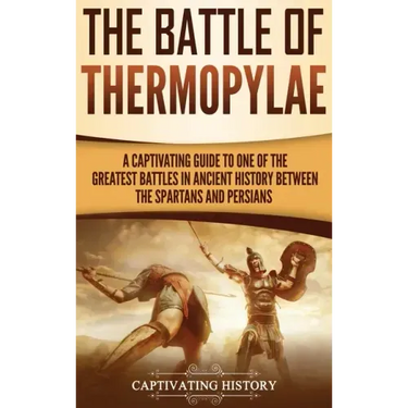 The Battle of Thermopylae: A Captivating Guide to One of the Greatest Battles in Ancient History Between the Spartans and Persians