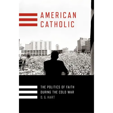American Catholic: The Politics of Faith During the Cold War