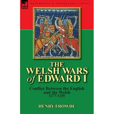 The Welsh Wars of Edward I: Conflict Between the English and the Welsh, 1277-1295