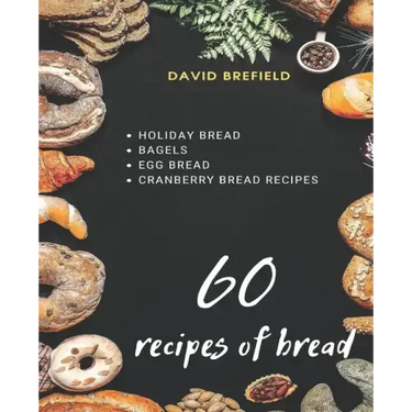 60 recipes of bread: Holiday bread, bagels, egg bread and cranberry bread recipes