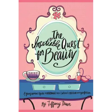 The Insatiable Quest for Beauty: A young woman's guide to overcoming our culture's obsession with perfection