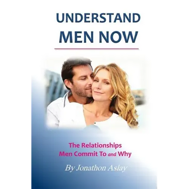 Understand Men NOW: The Relationships Men Commit To and Why