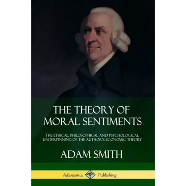 The Theory of Moral Sentiments: The Ethical, Philosophical and Psychological Underpinning of the Author's Economic Theory
