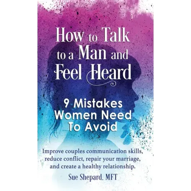 How to Talk to a Man and Feel Heard: 9 Mistakes Women Need to Avoid: Improve couples communication skills, reduce conflict, repair your marriage, and