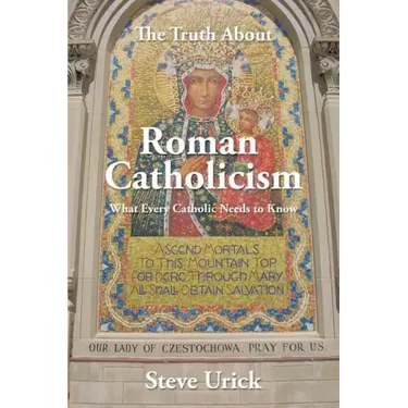 The Truth about Roman Catholicism: What Every Catholic Needs to Know