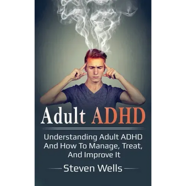 Adult ADHD: Understanding adult ADHD and how to manage, treat, and improve it