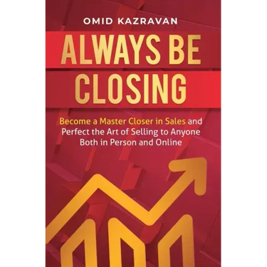 Always Be Closing: Become a master closer in sales and perfect the art of selling to anyone both in person and online