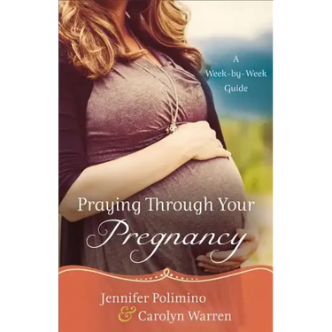 Praying Through Your Pregnancy: A Week-By-Week Guide