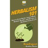 Herbalism 101: How to Grow Herbs, Learn About Holistic Health, and Become a Herbalist From A to Z