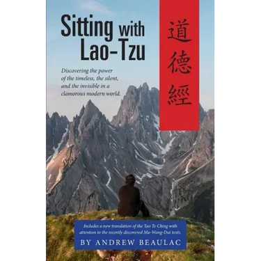 Sitting with Lao-Tzu: Discovering the Power of the Timeless, the Silent, and the Invisible in a Clamorous Modern World