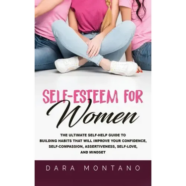 Self-Esteem for Women: The Ultimate Self-Help Guide to Build Habits that Will Improve Your Confidence, Self-Compassion, Assertiveness, Self-L