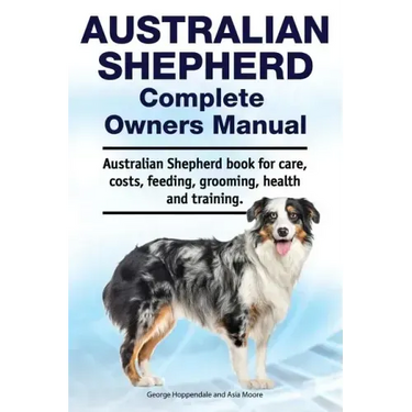 Australian Shepherd Complete Owners Manual. Australian Shepherd book for care, costs, feeding, grooming, health and training.