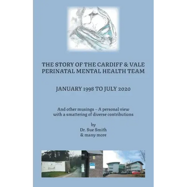 The Story of the Cardiff and Vale Perinatal Mental Health Team January 1998 - July 2020: And Other Musings - a personal view with a smattering of dive