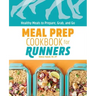Meal Prep Cookbook for Runners: Healthy Meals to Prepare, Grab, and Go
