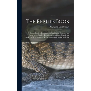 The Reptile Book: A Comprehensive, Popularised Work On the Structure and Habits of the Turtles, Tortoises, Crocodilians, Lizards and Sna