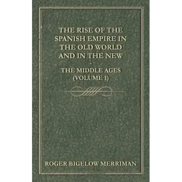 The Rise Of The Spanish Empire In The Old World And In The New - The Middle Ages (Volume 1)