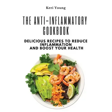 The Anti-Inflammatory Cookbook: Delicious Recipes to Reduce Inflammation and Boost Your Health