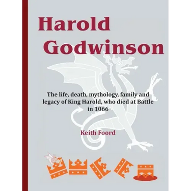 Harold Godwinson: The life, death, mythology, family, and legacy of King Harold, who died at Battle in 1066