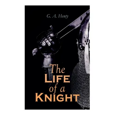 The Life of a Knight: Historical Novels - Medieval Series: Winning His Spurs, St. George For England, The Lion of St. Mark, At Agincourt & A