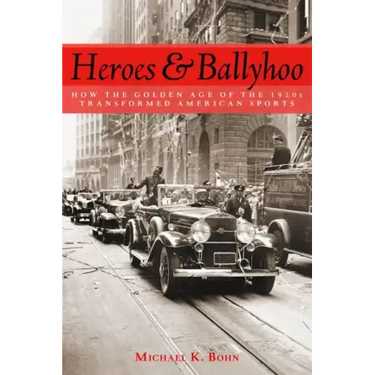 Heroes and Ballyhoo: How the Golden Age of the 1920s Transformed American Sports