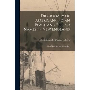 Dictionary of American-Indian Place and Proper Names in New England; With Many Interpretations, Etc.