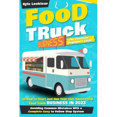 Food Truck Business: The Practical Beginners Guide on How to Start and Run Your Own Successful Food Truck Business in 2023, Avoiding Common
