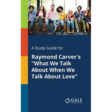 A Study Guide for Raymond Carver's "What We Talk About When We Talk About Love"