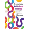 The Practical Guide to Multicultural Marketing: Best Practices for Planning and Implementing In-Language Market Strategies