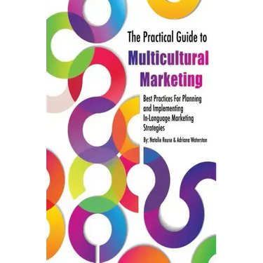 The Practical Guide to Multicultural Marketing: Best Practices for Planning and Implementing In-Language Market Strategies