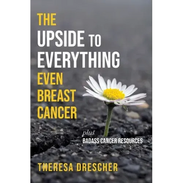 The Upside to Everything, Even Breast Cancer: Plus Badass Cancer Resources