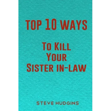 Top 10 Ways To Kill Your Sister In-Law