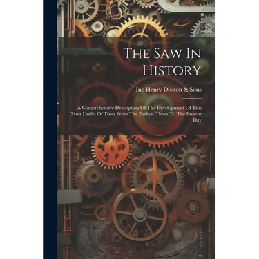 The Saw In History: A Comprehensive Description Of The Development Of This Most Useful Of Tools From The Earliest Times To The Present Day