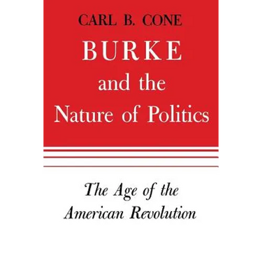 Burke and the Nature of Politics: The Age of the American Revolution Volume 1