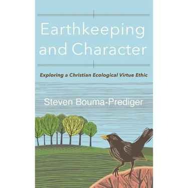 Earthkeeping and Character: Exploring a Christian Ecological Virtue Ethic