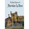 The Short Stories of Sheridan Le Fanu, including (complete and unabridged): 54 stories from these collections - The Purcell Papers, In a Glass Darkly,